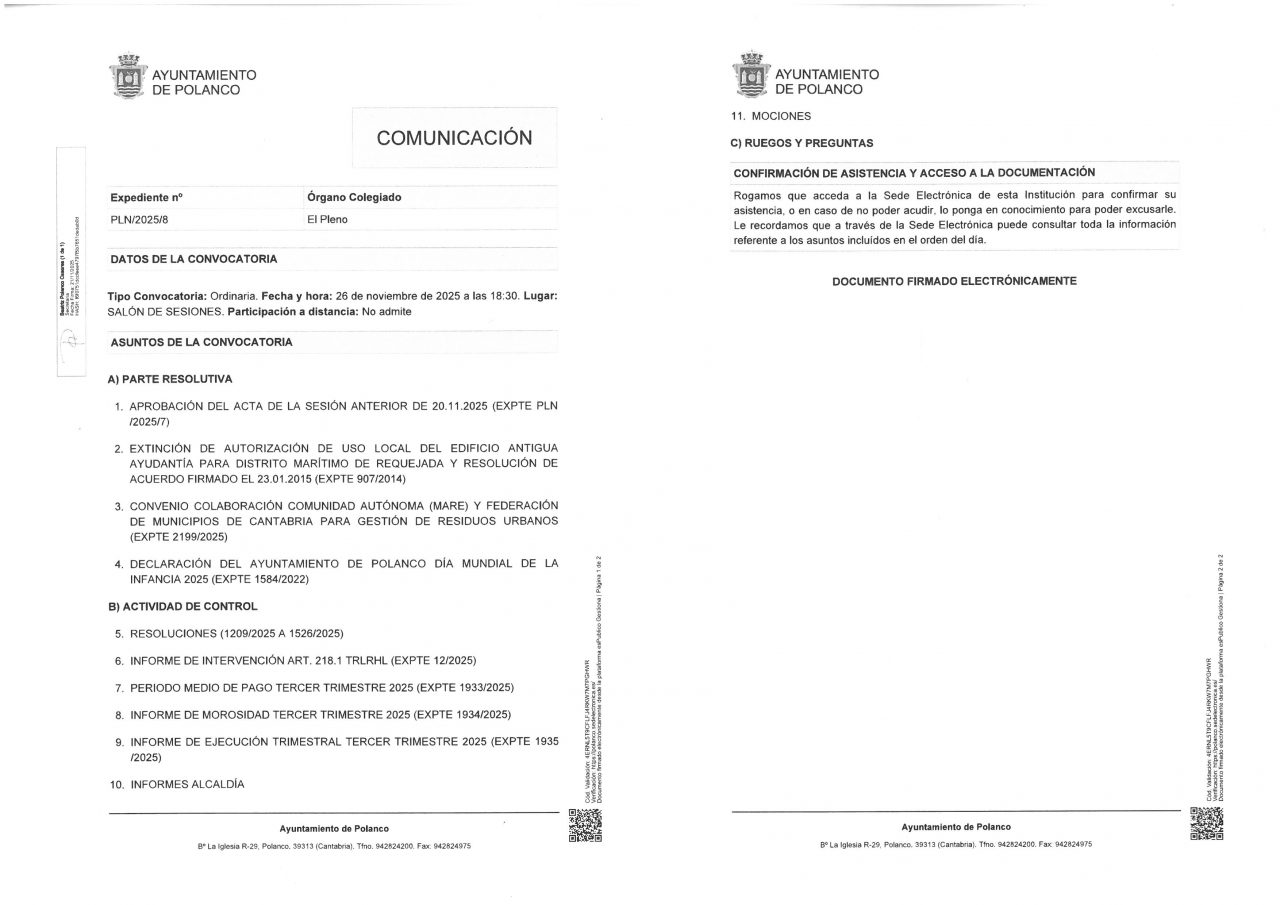 Orden del Día
A) Parte Resolutiva
1. Aprobación del Acta de la Sesión anterior de 20/11/2025 (Expte. PLN/2025/7).
2. Extinción de autorización de uso local del edificio antigua ayudantía de marina para Distrito marítimo de Requejada y resolución de acuerdo firmado el 23/01/2015 (Expte. 907/2014).
3. Convenio colaboración Comunidad Autónoma (MARE) y Federación de Municipios de Cantabria para gestión de residuos urbanos (Expte. 2199/2025).
4. Declaración del Ayuntamiento de Polanco Día mundial de la infancia 2025 (Expte. 1584/2022).
B) Actividad de Control
5. Resoluciones (1209/2025 a 1526/2025).
6. Informe de Intervención art. 218.1 TRLRHL (Expte. 12/2025).
7. Periodo medio de pago tercer trimestre 2025 (Expte. 1933/2025).
8. Informe de morosidad tercer trimestre 2025 (Expte. 1934/2025).
9. Informe de ejecución trimestral tercer trimestre 2025 (Expte. 1935/2025).
10. Informes de Alcaldía.
11. Mociones